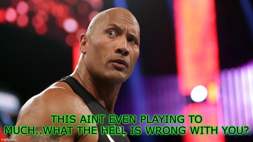new template | THIS AINT EVEN PLAYING TO MUCH..WHAT THE HELL IS WRONG WITH YOU? | image tagged in the rock eyebrow wtf face | made w/ Imgflip meme maker