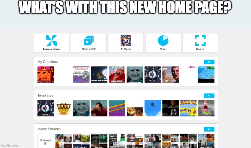 I thought there was something wrong with the site when I first saw this | WHAT'S WITH THIS NEW HOME PAGE? | image tagged in imgflip,memes,oh wow are you actually reading these tags,yes i use light mode | made w/ Imgflip meme maker