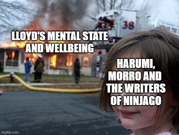 Disaster Girl | LLOYD'S MENTAL STATE
AND WELLBEING; HARUMI,
MORRO AND 
THE WRITERS
OF NINJAGO | image tagged in memes,disaster girl | made w/ Imgflip meme maker