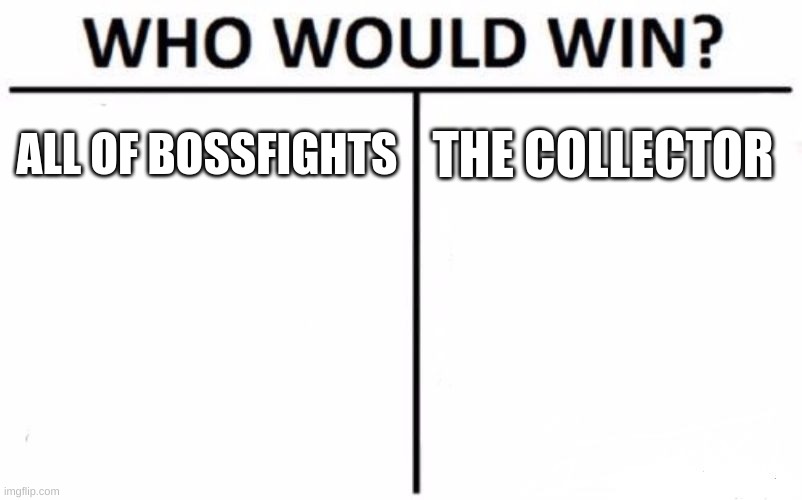 Who Would Win? | ALL OF BOSSFIGHTS; THE COLLECTOR | image tagged in memes,who would win | made w/ Imgflip meme maker