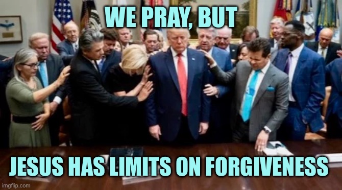 God never imagined someone like Trump | WE PRAY, BUT; JESUS HAS LIMITS ON FORGIVENESS | image tagged in praying to god emperor trump,memes | made w/ Imgflip meme maker