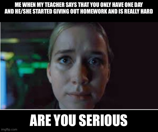 Me when my teacher gives out homework | ME WHEN MY TEACHER SAYS THAT YOU ONLY HAVE ONE DAY AND HE/SHE STARTED GIVING OUT HOMEWORK AND IS REALLY HARD; ARE YOU SERIOUS | image tagged in vanessa stare | made w/ Imgflip meme maker