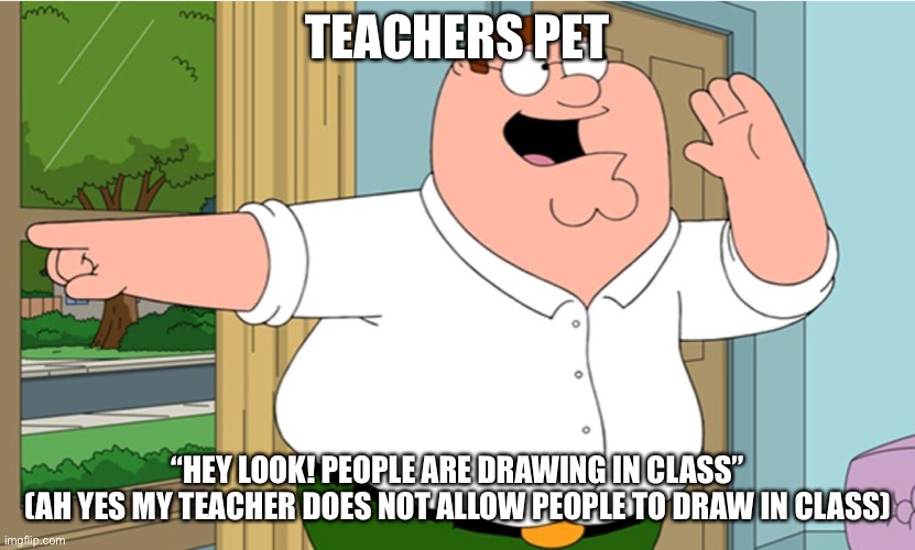 Hey look | TEACHERS PET; “HEY LOOK! PEOPLE ARE DRAWING IN CLASS”
(AH YES MY TEACHER DOES NOT ALLOW PEOPLE TO DRAW IN CLASS) | image tagged in hey look | made w/ Imgflip meme maker