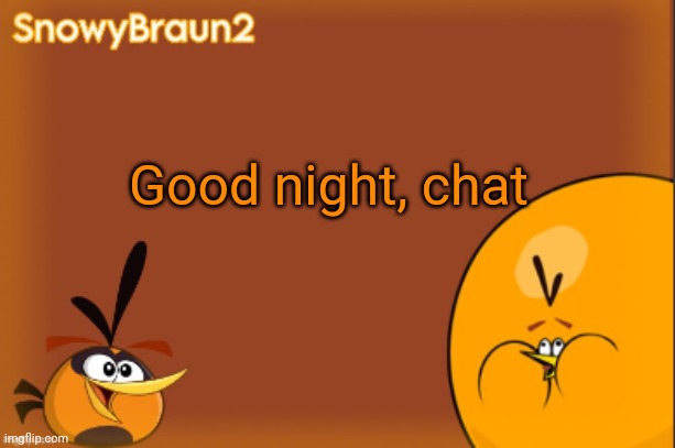 good night | Good night, chat | image tagged in bubbles announcement temp credits to bandito | made w/ Imgflip meme maker