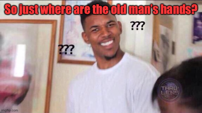 Black guy confused | So just where are the old man’s hands? | image tagged in black guy confused | made w/ Imgflip meme maker