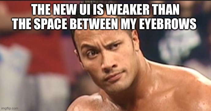 The Rock Eyebrow | THE NEW UI IS WEAKER THAN THE SPACE BETWEEN MY EYEBROWS | image tagged in the rock eyebrow | made w/ Imgflip meme maker