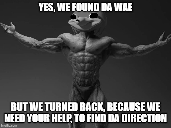 DA DIRECTION | YES, WE FOUND DA WAE; BUT WE TURNED BACK, BECAUSE WE NEED YOUR HELP, TO FIND DA DIRECTION | image tagged in uganda knuckles | made w/ Imgflip meme maker
