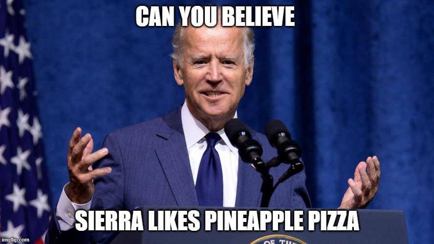 CAN YOU BELIEVE; SIERRA LIKES PINEAPPLE PIZZA | made w/ Imgflip meme maker