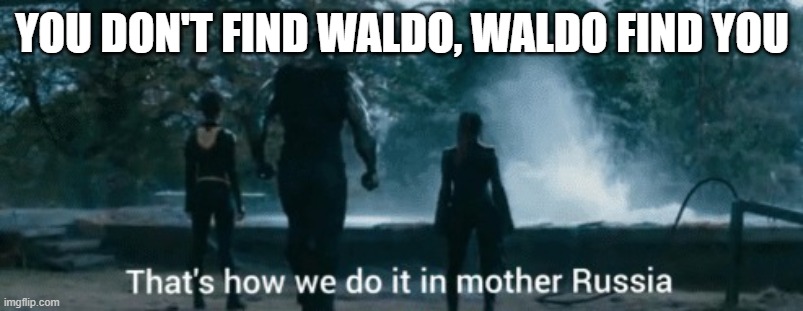 That's how we do it in mother russia Colossus | YOU DON'T FIND WALDO, WALDO FIND YOU | image tagged in that's how we do it in mother russia colossus | made w/ Imgflip meme maker