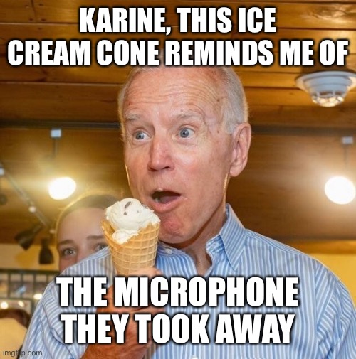 Biden loves ice cream | KARINE, THIS ICE CREAM CONE REMINDS ME OF THE MICROPHONE THEY TOOK AWAY | image tagged in biden loves ice cream | made w/ Imgflip meme maker