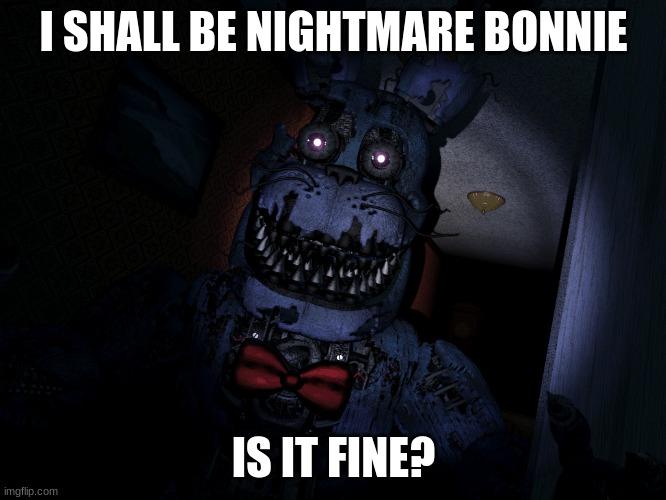 I SHALL BE NIGHTMARE BONNIE; IS IT FINE? | made w/ Imgflip meme maker