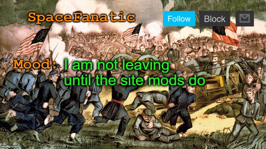 SpaceFanatic’s Civil War Announcement Template | I am not leaving until the site mods do | image tagged in spacefanatic s civil war announcement template | made w/ Imgflip meme maker