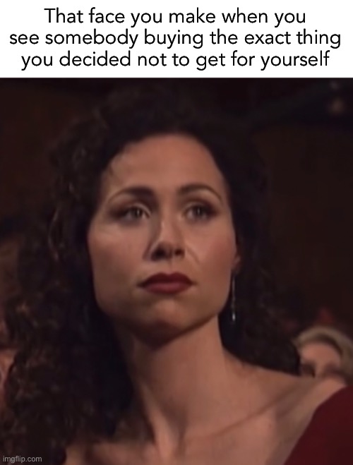 maybe I should’ve just gotten it…look how happy they are | That face you make when you see somebody buying the exact thing you decided not to get for yourself | image tagged in funny,shopping,that face you make,minnie driver | made w/ Imgflip meme maker