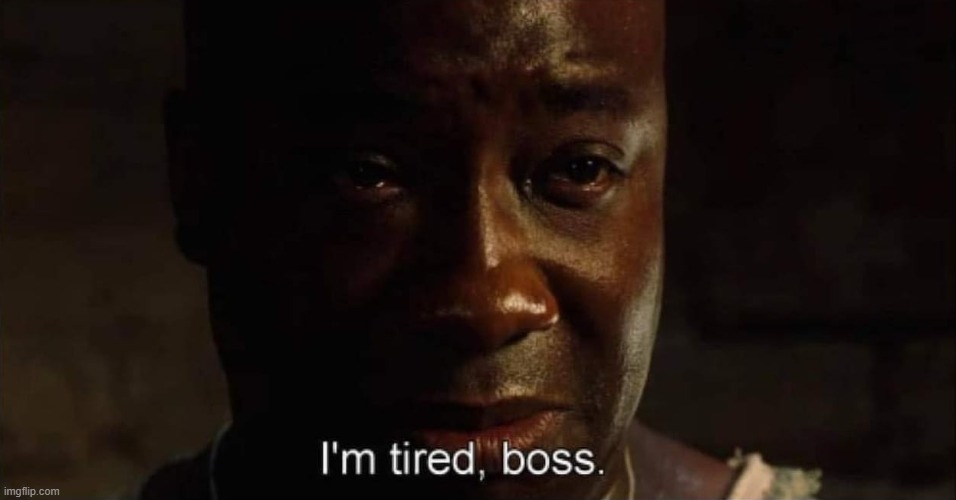 I'm tired boss | image tagged in i'm tired boss | made w/ Imgflip meme maker