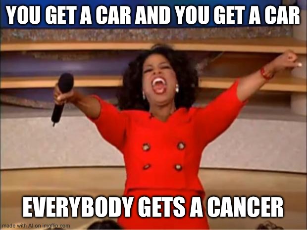 merry christmas! i got you a cancer diagnosis | YOU GET A CAR AND YOU GET A CAR; EVERYBODY GETS A CANCER | image tagged in memes,oprah you get a | made w/ Imgflip meme maker