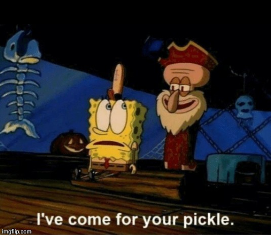 I've come for your pickle | image tagged in i've come for your pickle | made w/ Imgflip meme maker