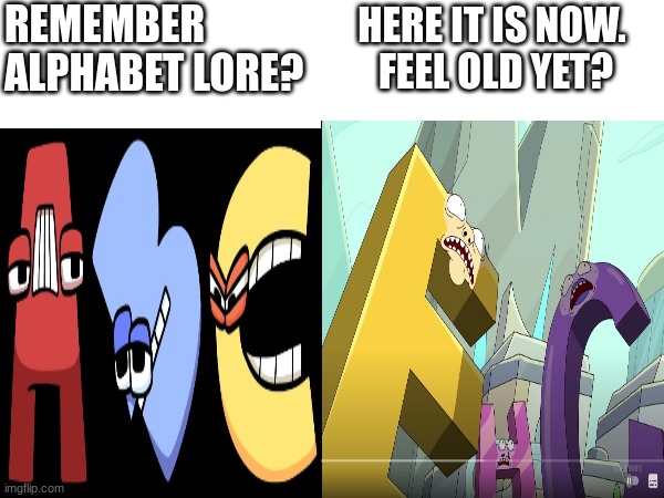 ABCD E F U! | HERE IT IS NOW. 
FEEL OLD YET? REMEMBER ALPHABET LORE? | image tagged in alphabet | made w/ Imgflip meme maker
