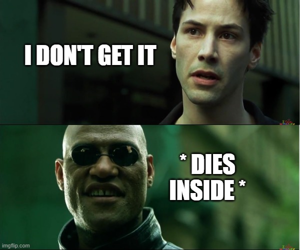 neo trying to tell me | I DON'T GET IT * DIES
INSIDE * | image tagged in neo trying to tell me | made w/ Imgflip meme maker