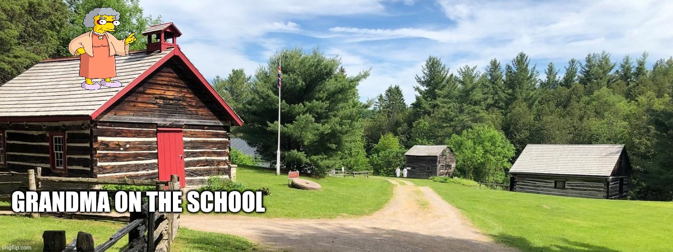 O'Hara Homestead | GRANDMA ON THE SCHOOL | image tagged in o'hara homestead | made w/ Imgflip meme maker