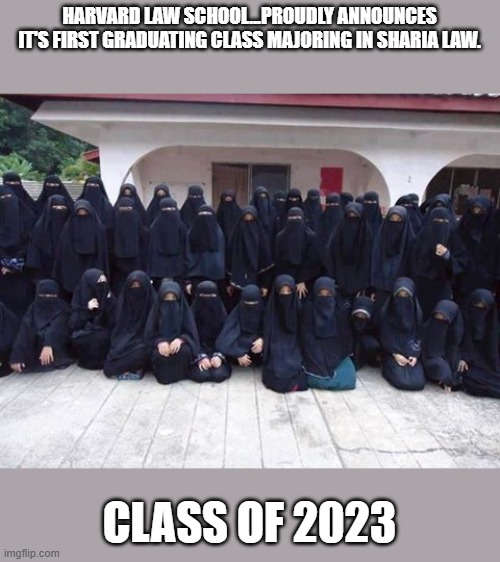 LOL!!! | HARVARD LAW SCHOOL...PROUDLY ANNOUNCES IT'S FIRST GRADUATING CLASS MAJORING IN SHARIA LAW. CLASS OF 2023 | image tagged in muslim women,democrats,sharia law | made w/ Imgflip meme maker