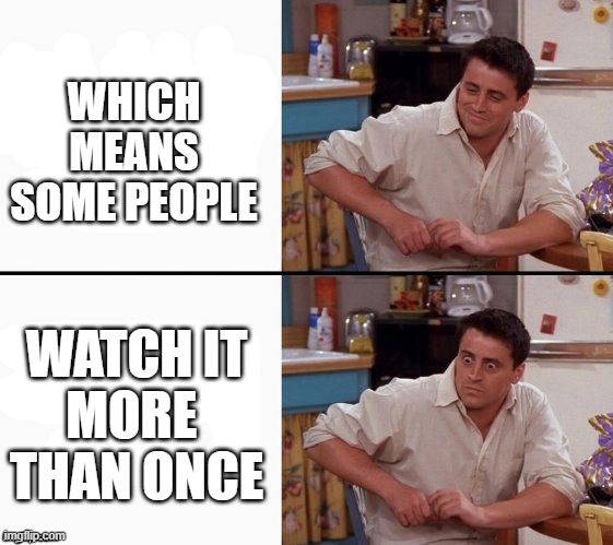 Comprehending Joey | WHICH MEANS
SOME PEOPLE WATCH IT
MORE 
THAN ONCE | image tagged in comprehending joey | made w/ Imgflip meme maker