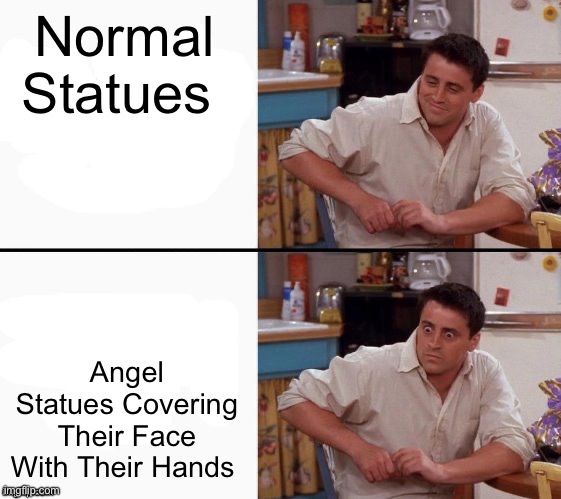 Doctor Who Fans be like | Normal Statues; Angel Statues Covering Their Face With Their Hands | image tagged in comprehending joey,doctor who | made w/ Imgflip meme maker