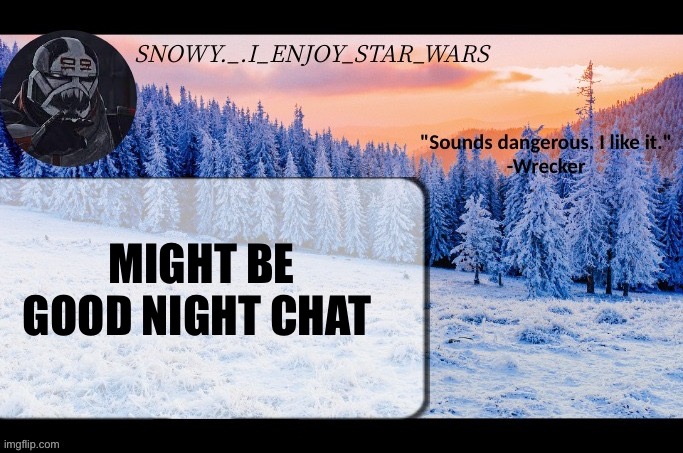Oh He SaId GoOdNiGhT cHaT! | MIGHT BE GOOD NIGHT CHAT | image tagged in snow _ i_enjoy_star_wars announcement temp thx darthswede | made w/ Imgflip meme maker