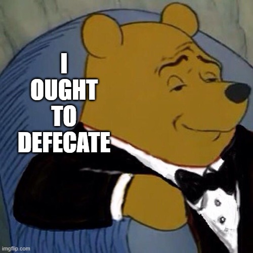 Tuxedo Winnie the Pooh | I
OUGHT
TO
DEFECATE | image tagged in tuxedo winnie the pooh | made w/ Imgflip meme maker