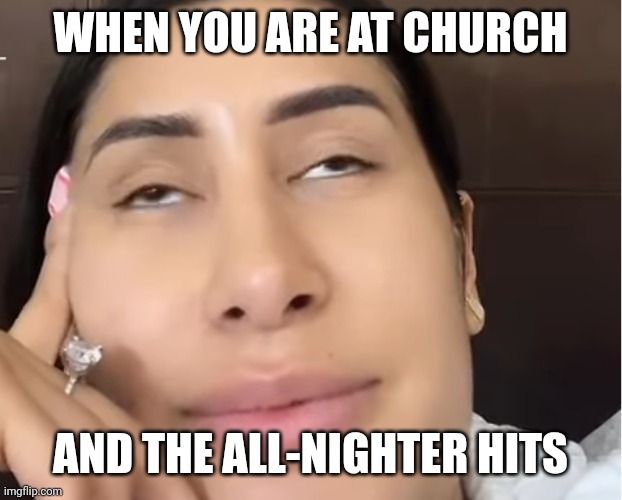 Almost asleep 10 minutes in | WHEN YOU ARE AT CHURCH; AND THE ALL-NIGHTER HITS | image tagged in funny,memes,funny memes,lol,church,tired | made w/ Imgflip meme maker