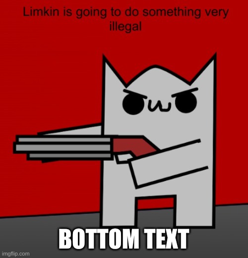 Limkin is going to do something very illegal | BOTTOM TEXT | image tagged in limkin is going to do something very illegal | made w/ Imgflip meme maker