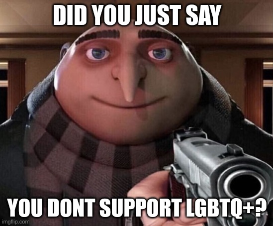 Gru Gun | DID YOU JUST SAY; YOU DONT SUPPORT LGBTQ+? | image tagged in gru gun | made w/ Imgflip meme maker