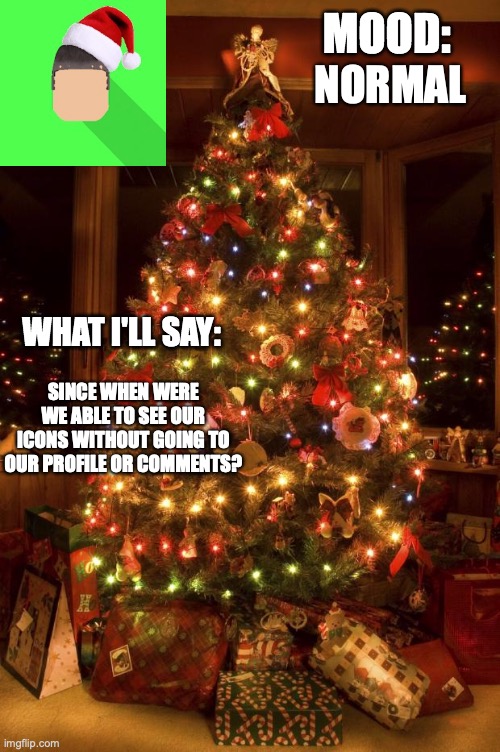 Kyrian247 christmas announcement template | NORMAL; SINCE WHEN WERE WE ABLE TO SEE OUR ICONS WITHOUT GOING TO OUR PROFILE OR COMMENTS? | image tagged in kyrian247 christmas announcement template | made w/ Imgflip meme maker