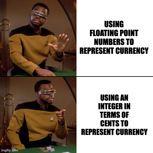 Geordi Drake | USING FLOATING POINT NUMBERS TO REPRESENT CURRENCY; USING AN INTEGER IN TERMS OF CENTS TO REPRESENT CURRENCY | image tagged in geordi drake,programminghumor | made w/ Imgflip meme maker