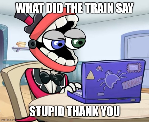What did the Train say? Stupid Thank You!!! | WHAT DID THE TRAIN SAY; STUPID THANK YOU | image tagged in what did the insert here say insert here | made w/ Imgflip meme maker