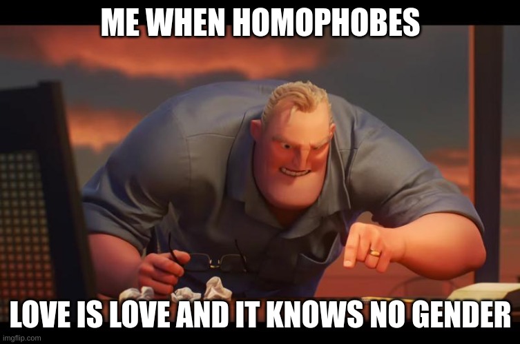 Math is Math! | ME WHEN HOMOPHOBES; LOVE IS LOVE AND IT KNOWS NO GENDER | image tagged in math is math | made w/ Imgflip meme maker