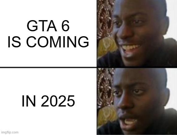 Lets just hope its worth it | GTA 6 IS COMING; IN 2025 | image tagged in oh yeah oh no | made w/ Imgflip meme maker