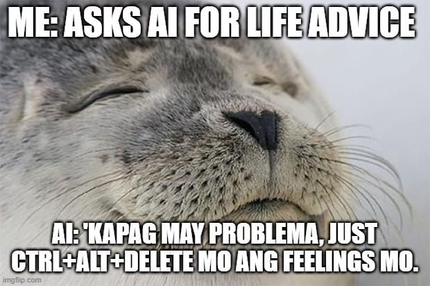 CTRL ALT DELETE | ME: ASKS AI FOR LIFE ADVICE; AI: 'KAPAG MAY PROBLEMA, JUST CTRL+ALT+DELETE MO ANG FEELINGS MO. | image tagged in memes,satisfied seal | made w/ Imgflip meme maker
