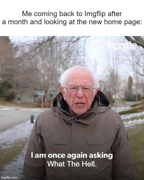 shocked | Me coming back to Imgflip after a month and looking at the new home page:; What The Hell. | image tagged in memes,bernie i am once again asking for your support,imgflip | made w/ Imgflip meme maker