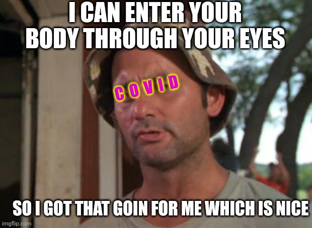So I Got That Goin For Me Which Is Nice Meme | I CAN ENTER YOUR BODY THROUGH YOUR EYES SO I GOT THAT GOIN FOR ME WHICH IS NICE C  O  V  I  D | image tagged in memes,so i got that goin for me which is nice | made w/ Imgflip meme maker