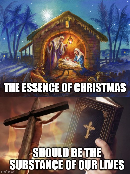 THE ESSENCE OF CHRISTMAS; SHOULD BE THE SUBSTANCE OF OUR LIVES | image tagged in nativity,jesus cross bible | made w/ Imgflip meme maker