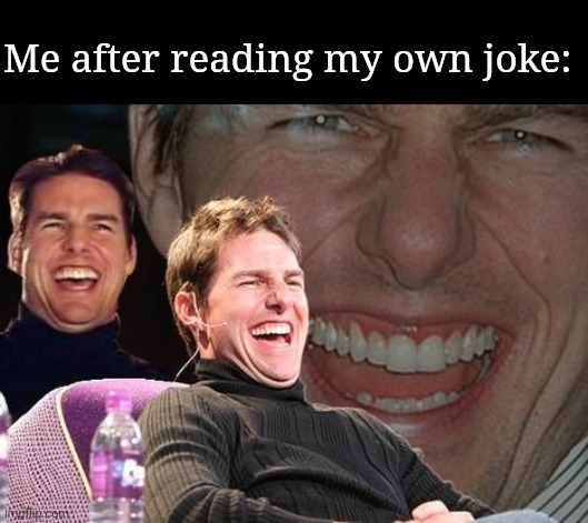 Tom Cruise laugh | Me after reading my own joke: | image tagged in tom cruise laugh | made w/ Imgflip meme maker