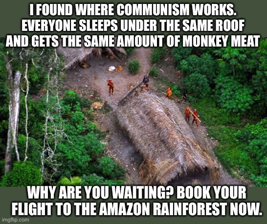 I FOUND WHERE COMMUNISM WORKS. EVERYONE SLEEPS UNDER THE SAME ROOF AND GETS THE SAME AMOUNT OF MONKEY MEAT WHY ARE YOU WAITING? BOOK YOUR FL | made w/ Imgflip meme maker