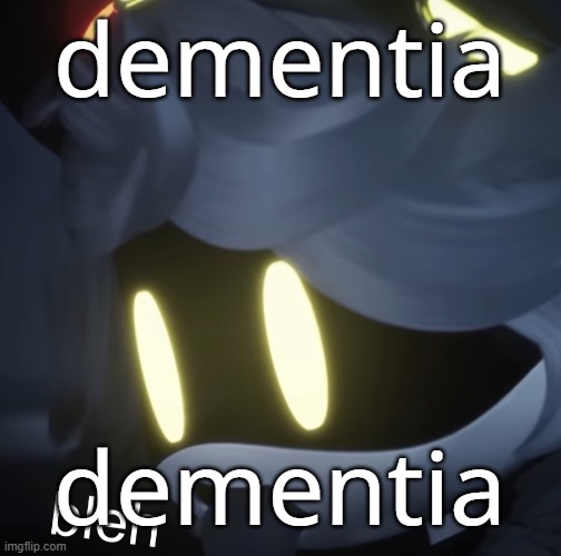 dementia | dementia; dementia | image tagged in bleh,dementia | made w/ Imgflip meme maker