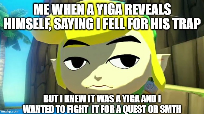 It's so annoying | ME WHEN A YIGA REVEALS HIMSELF, SAYING I FELL FOR HIS TRAP; BUT I KNEW IT WAS A YIGA AND I WANTED TO FIGHT  IT FOR A QUEST OR SMTH | image tagged in zelda | made w/ Imgflip meme maker