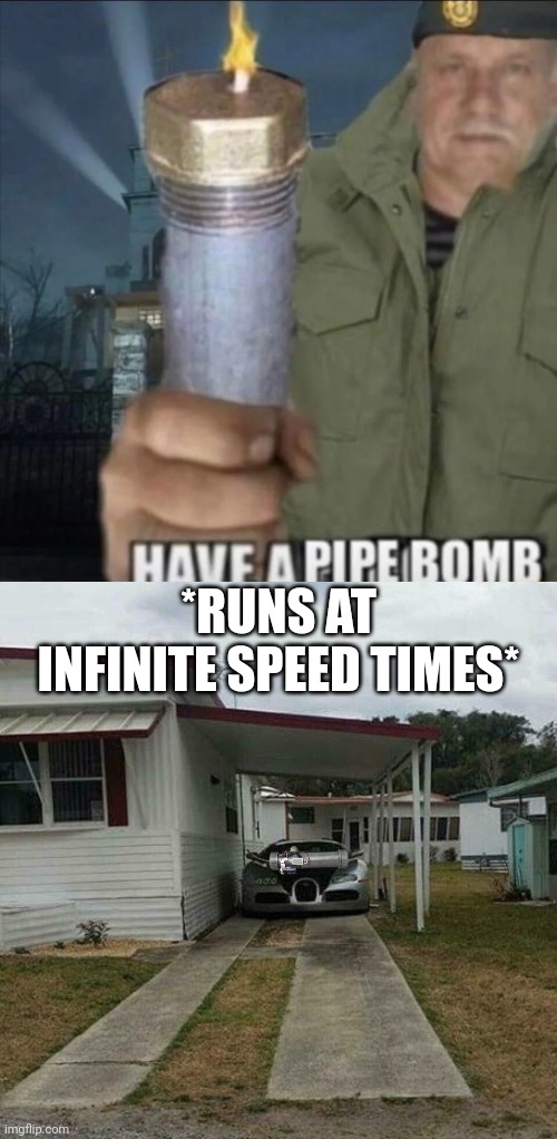 *RUNS AT INFINITE SPEED TIMES* | image tagged in have a pipe bomb,out of place bugatti | made w/ Imgflip meme maker