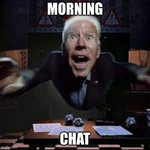 joe biden jumpscare | MORNING; CHAT | image tagged in joe biden jumpscare | made w/ Imgflip meme maker