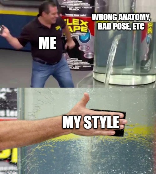 a | WRONG ANATOMY, BAD POSE, ETC; ME; MY STYLE | image tagged in flex tape | made w/ Imgflip meme maker