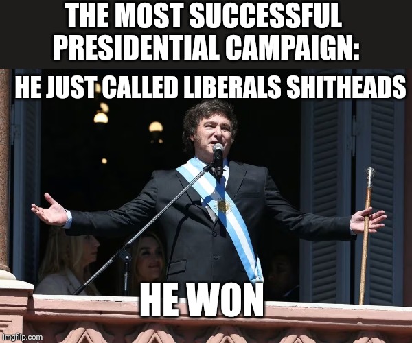 THE MOST SUCCESSFUL 
PRESIDENTIAL CAMPAIGN:; HE JUST CALLED LIBERALS SHITHEADS; HE WON | image tagged in political meme | made w/ Imgflip meme maker