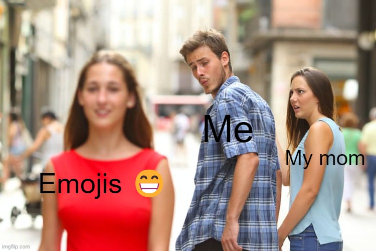Distracted Boyfriend Meme | Me; My mom; Emojis 😁 | image tagged in memes,distracted boyfriend,emoji,emojis | made w/ Imgflip meme maker