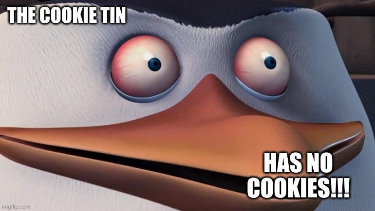The cookie tin has no cookies | THE COOKIE TIN; HAS NO COOKIES!!! | image tagged in penguins of madagascar skipper red eyes | made w/ Imgflip meme maker